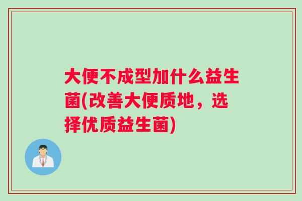 大便不成型加什么益生菌(改善大便质地，选择优质益生菌)