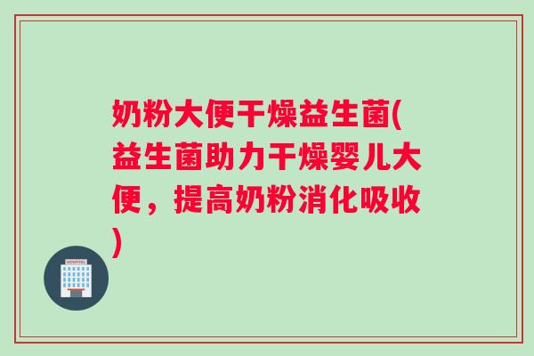 奶粉大便干燥益生菌(益生菌助力干燥婴儿大便,提高奶粉消化吸收) 奶粉大便干燥益生菌(益生菌助力干燥婴儿大便,提高奶粉消化吸收)