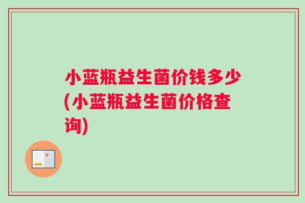 小蓝瓶益生菌价钱多少(小蓝瓶益生菌价格查询)