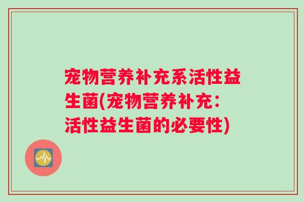 宠物营养补充系活性益生菌(宠物营养补充：活性益生菌的必要性)