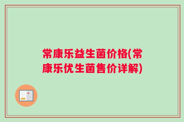 常康乐益生菌价格(常康乐优生菌售价详解)