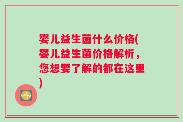 婴儿益生菌什么价格(婴儿益生菌价格解析，您想要了解的都在这里)