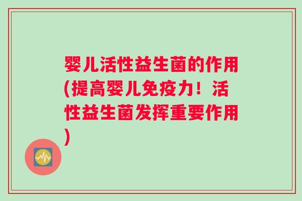 婴儿活性益生菌的作用(提高婴儿力！活性益生菌发挥重要作用)