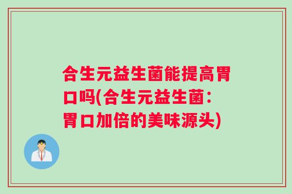合生元益生菌能提高胃口吗(合生元益生菌：胃口加倍的美味源头)