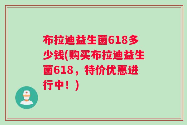 布拉迪益生菌618多少钱(购买布拉迪益生菌618，特价优惠进行中！)