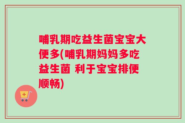 哺乳期吃益生菌宝宝大便多(哺乳期妈妈多吃益生菌 利于宝宝排便顺畅)
