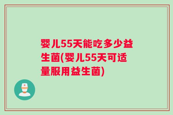 婴儿55天能吃多少益生菌(婴儿55天可适量服用益生菌)