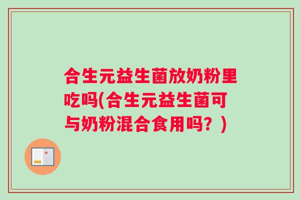合生元益生菌放奶粉里吃吗(合生元益生菌可与奶粉混合食用吗？)