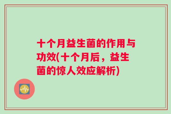 十个月益生菌的作用与功效(十个月后，益生菌的惊人效应解析)