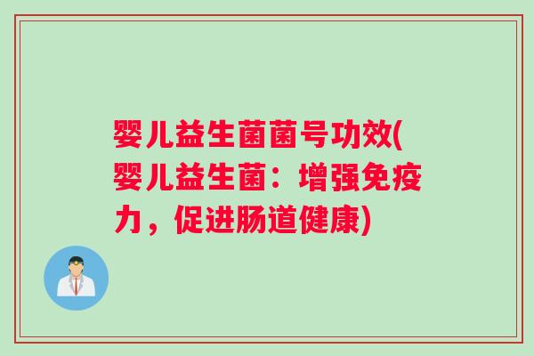 婴儿益生菌菌号功效(婴儿益生菌：增强免疫力，促进肠道健康)