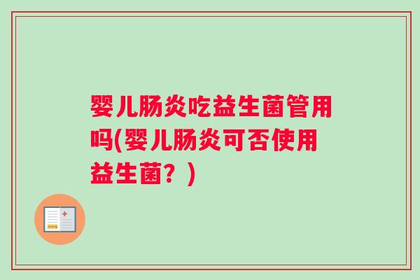 婴儿肠炎吃益生菌管用吗(婴儿肠炎可否使用益生菌？)