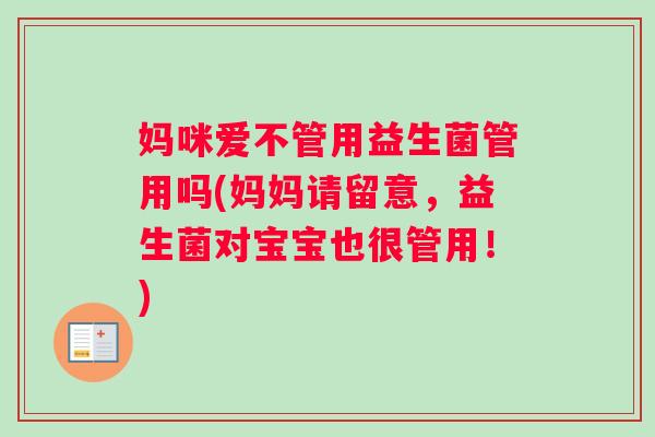 妈咪爱不管用益生菌管用吗(妈妈请留意，益生菌对宝宝也很管用！)
