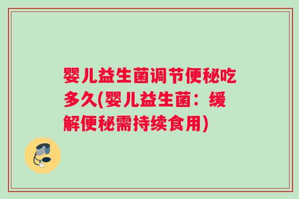 婴儿益生菌调节便秘吃多久(婴儿益生菌：缓解便秘需持续食用)
