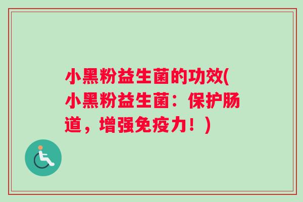 小黑粉益生菌的功效(小黑粉益生菌：保护肠道，增强免疫力！)