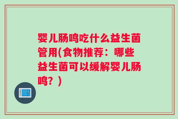 婴儿肠鸣吃什么益生菌管用(食物推荐：哪些益生菌可以缓解婴儿肠鸣？)