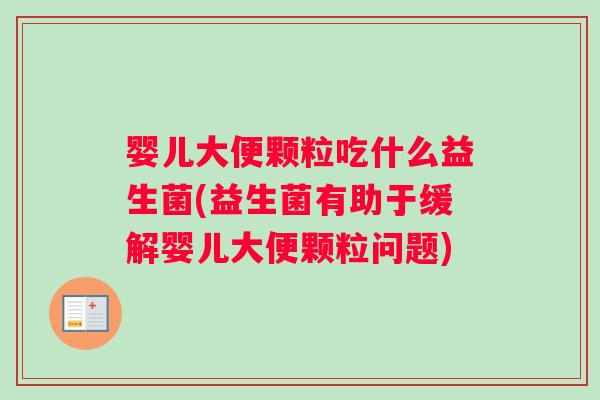婴儿大便颗粒吃什么益生菌(益生菌有助于缓解婴儿大便颗粒问题)