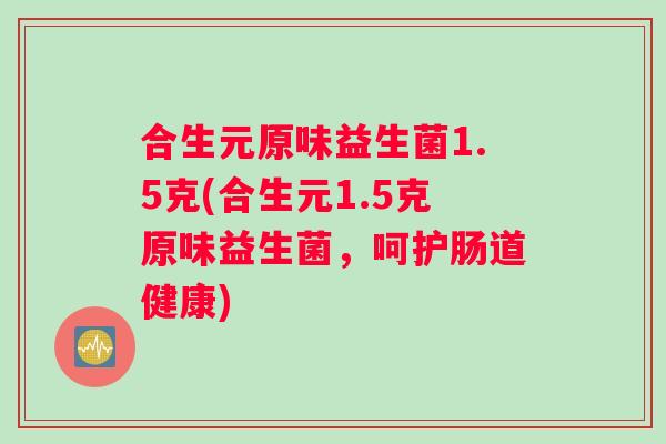 合生元原味益生菌1.5克(合生元1.5克原味益生菌，呵护肠道健康)