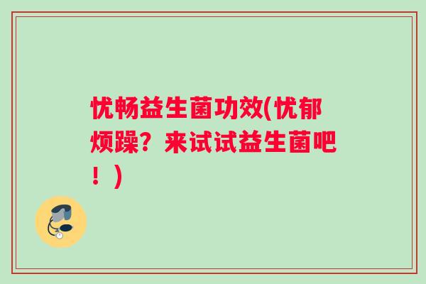 忧畅益生菌功效(忧郁烦躁？来试试益生菌吧！)