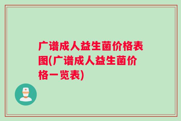广谱成人益生菌价格表图(广谱成人益生菌价格一览表)