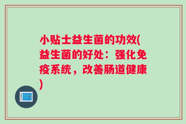 小贴士益生菌的功效(益生菌的好处：强化系统，改善肠道健康)