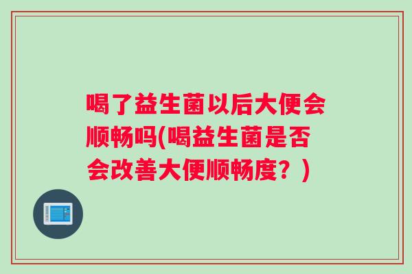 喝了益生菌以后大便会顺畅吗(喝益生菌是否会改善大便顺畅度？)