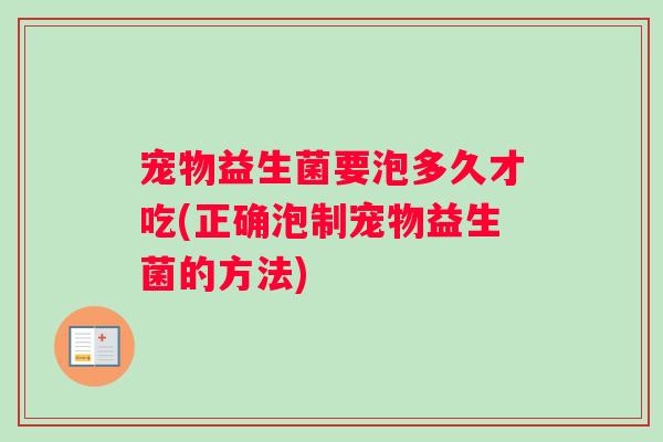 宠物益生菌要泡多久才吃(正确泡制宠物益生菌的方法)