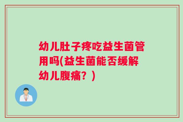 幼儿肚子疼吃益生菌管用吗(益生菌能否缓解幼儿腹痛？)