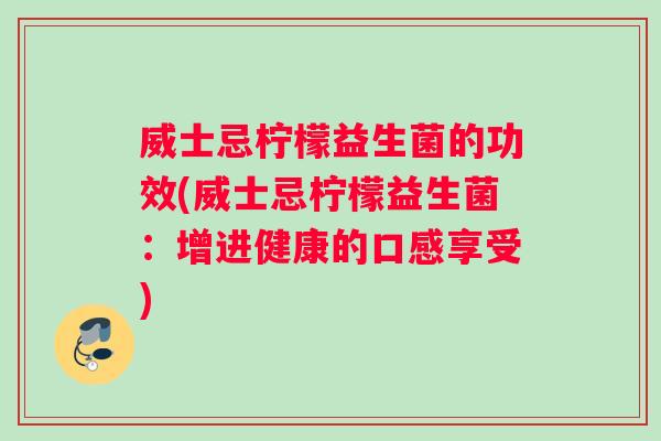 威士忌柠檬益生菌的功效(威士忌柠檬益生菌：增进健康的口感享受)