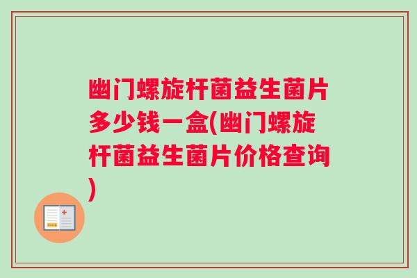 幽门螺旋杆菌益生菌片多少钱一盒(幽门螺旋杆菌益生菌片价格查询)