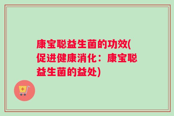 康宝聪益生菌的功效(促进健康消化：康宝聪益生菌的益处)