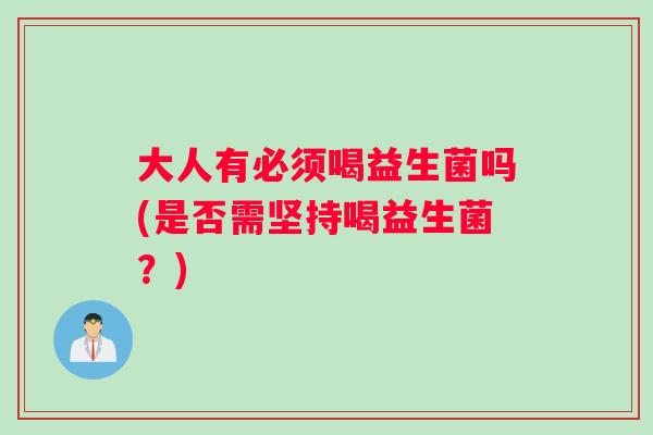 大人有必须喝益生菌吗(是否需坚持喝益生菌？)