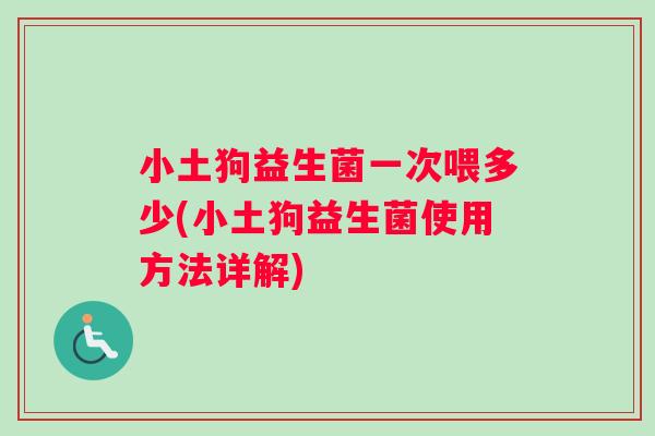 小土狗益生菌一次喂多少(小土狗益生菌使用方法详解)