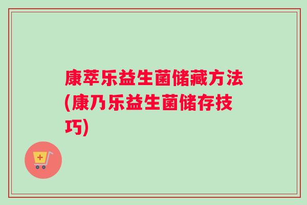 康萃乐益生菌储藏方法(康乃乐益生菌储存技巧)
