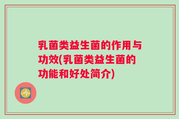 乳菌类益生菌的作用与功效(乳菌类益生菌的功能和好处简介)