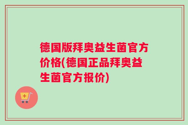 德国版拜奥益生菌官方价格(德国正品拜奥益生菌官方报价)