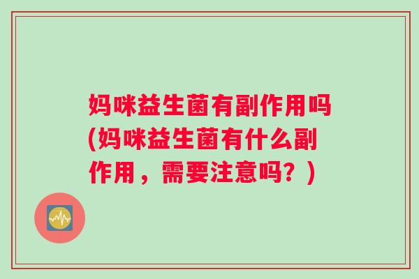 妈咪益生菌有副作用吗(妈咪益生菌有什么副作用，需要注意吗？)