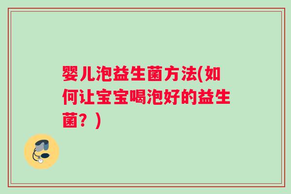 婴儿泡益生菌方法(如何让宝宝喝泡好的益生菌？)