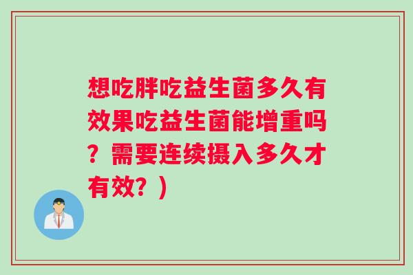 想吃胖吃益生菌多久有效果吃益生菌能增重吗？需要连续摄入多久才有效？)