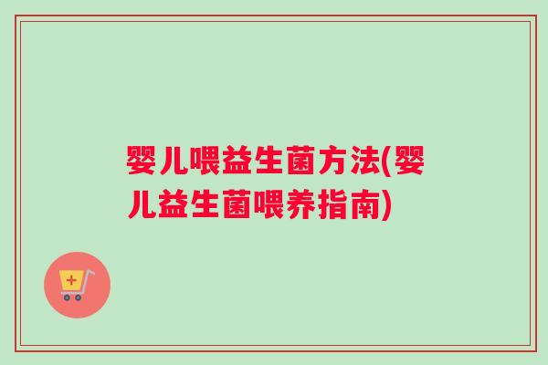 婴儿喂益生菌方法(婴儿益生菌喂养指南)