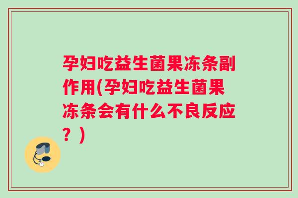 孕妇吃益生菌果冻条副作用(孕妇吃益生菌果冻条会有什么不良反应？)
