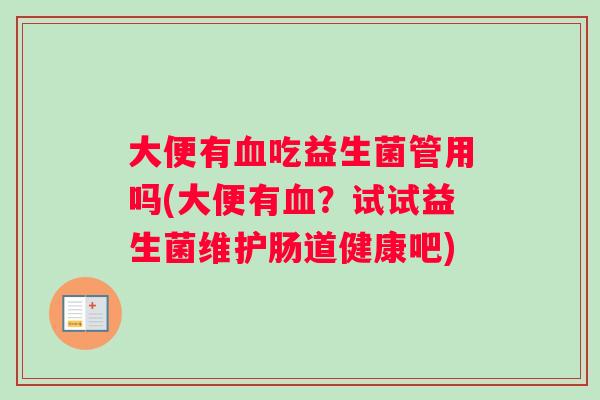 大便有吃益生菌管用吗(大便有?试试益生菌维护肠道健康吧) 大便有吃益生菌管用吗(大便有?试试益生菌维护肠道健康吧)