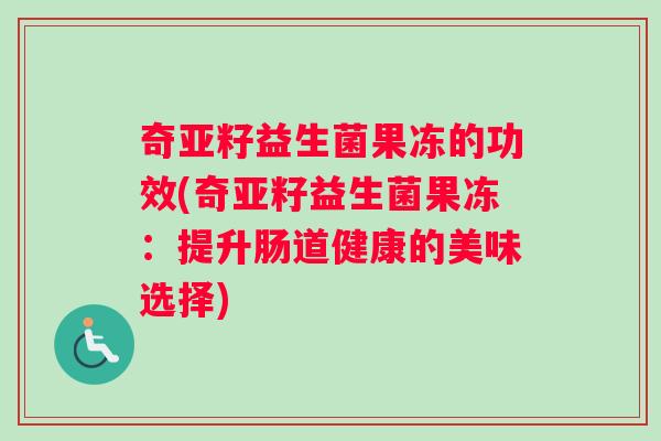 奇亚籽益生菌果冻的功效(奇亚籽益生菌果冻：提升肠道健康的美味选择)