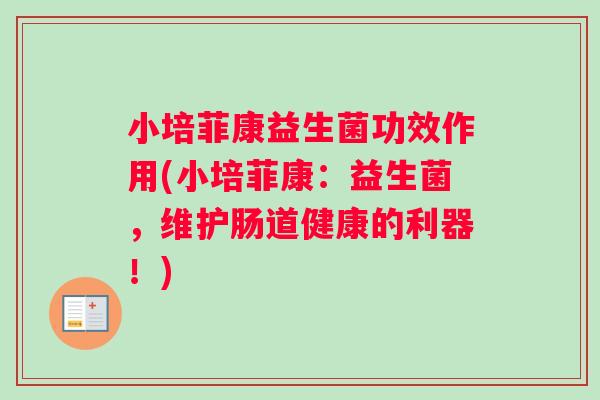 小培菲康益生菌功效作用(小培菲康：益生菌，维护肠道健康的利器！)