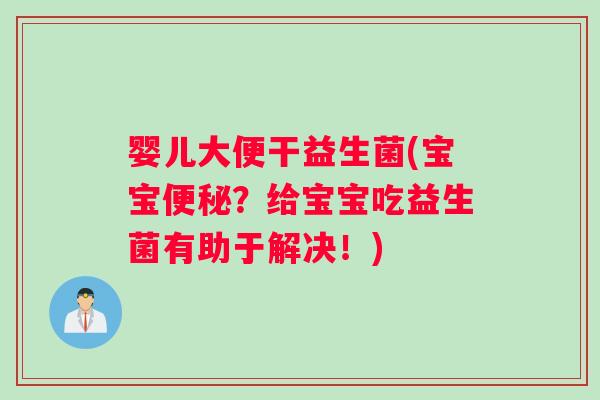婴儿大便干益生菌(宝宝便秘？给宝宝吃益生菌有助于解决！)