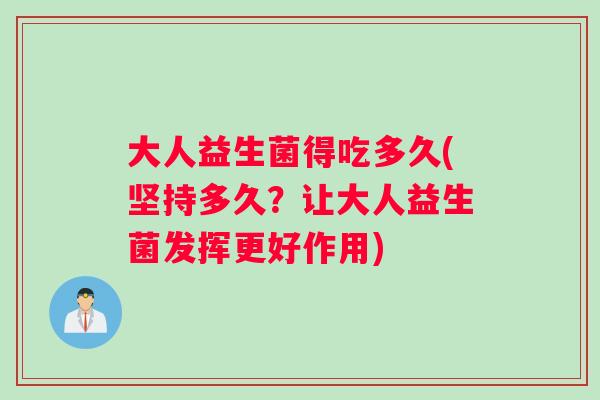 大人益生菌得吃多久(坚持多久？让大人益生菌发挥更好作用)