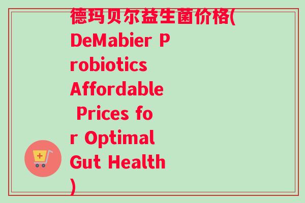德玛贝尔益生菌价格(DeMabier Probiotics Affordable Prices for Optimal Gut Health)