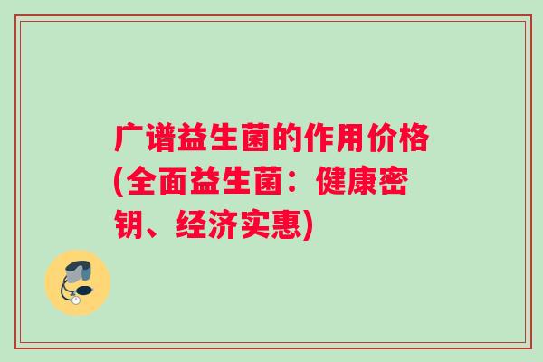 广谱益生菌的作用价格(全面益生菌：健康密钥、经济实惠)