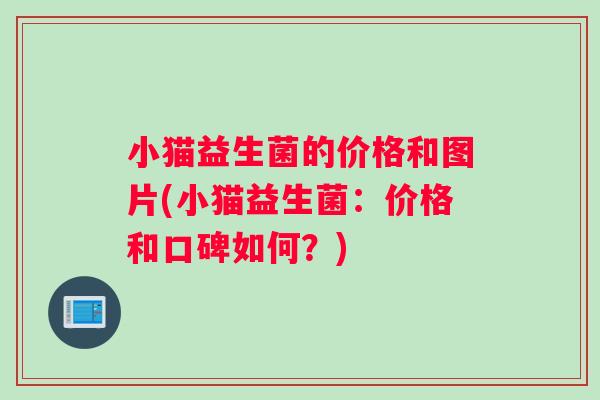 小猫益生菌的价格和图片(小猫益生菌：价格和口碑如何？)