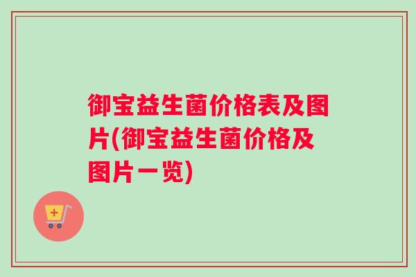 御宝益生菌价格表及图片(御宝益生菌价格及图片一览)