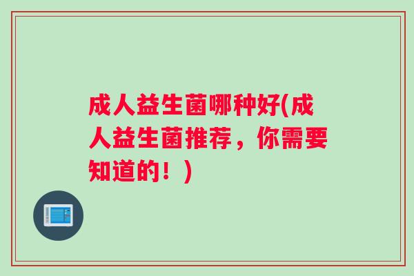 成人益生菌哪种好(成人益生菌推荐，你需要知道的！)